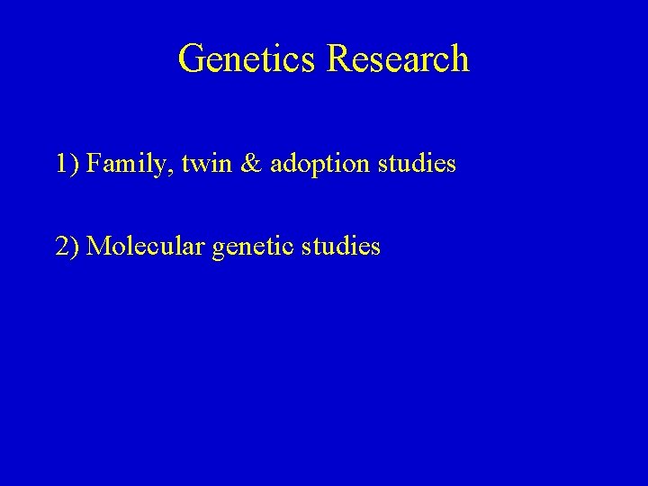 Genetics Research 1) Family, twin & adoption studies 2) Molecular genetic studies 