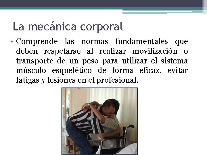 La mecánica corporal • Comprende las normas fundamentales que deben respetarse al realizar movilización