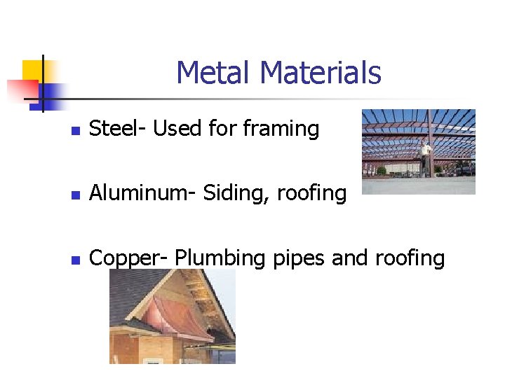 Metal Materials n Steel- Used for framing n Aluminum- Siding, roofing n Copper- Plumbing