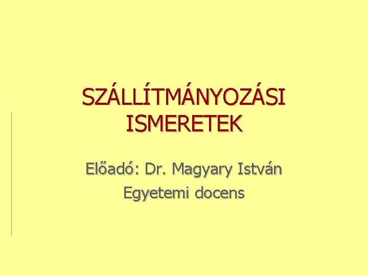 SZÁLLÍTMÁNYOZÁSI ISMERETEK Előadó: Dr. Magyary István Egyetemi docens 