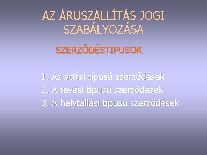 AZ ÁRUSZÁLLÍTÁS JOGI SZABÁLYOZÁSA SZERZŐDÉSTIPUSOK 1. Az adási típusú szerződések 2. A tevési tipusú