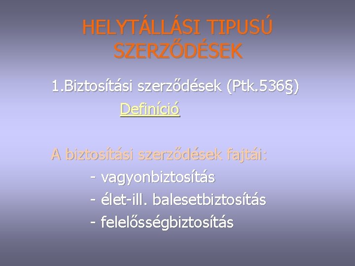 HELYTÁLLÁSI TIPUSÚ SZERZŐDÉSEK 1. Biztosítási szerződések (Ptk. 536§) Definíció A biztosítási szerződések fajtái: vagyonbiztosítás