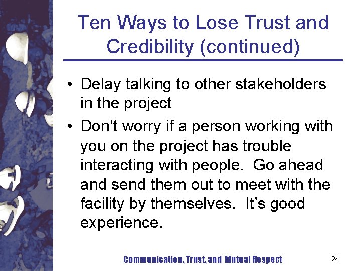 Ten Ways to Lose Trust and Credibility (continued) • Delay talking to other stakeholders Ten Ways to Lose Trust and Credibility (continued) • Delay talking to other stakeholders