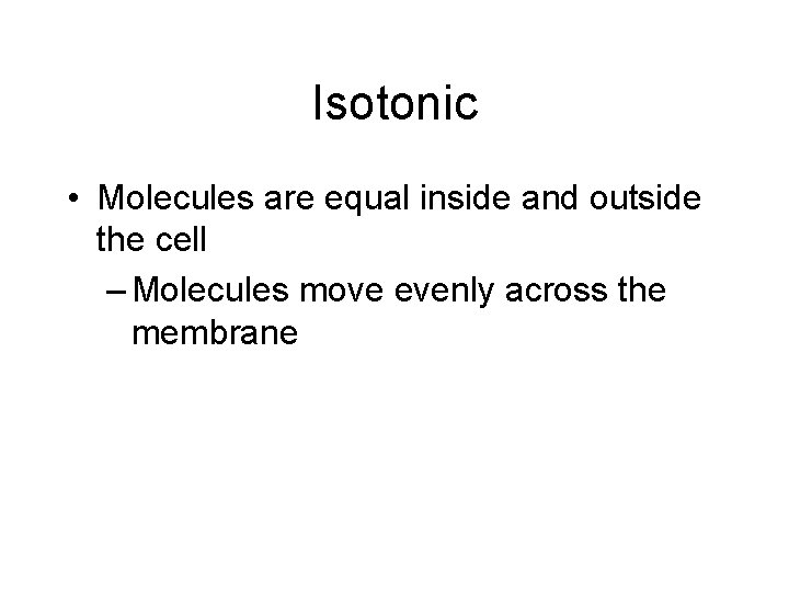 Isotonic • Molecules are equal inside and outside the cell – Molecules move evenly