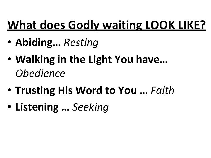 What does Godly waiting LOOK LIKE? • Abiding… Resting • Walking in the Light