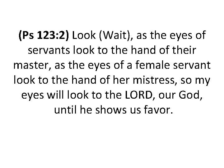 (Ps 123: 2) Look (Wait), as the eyes of servants look to the hand