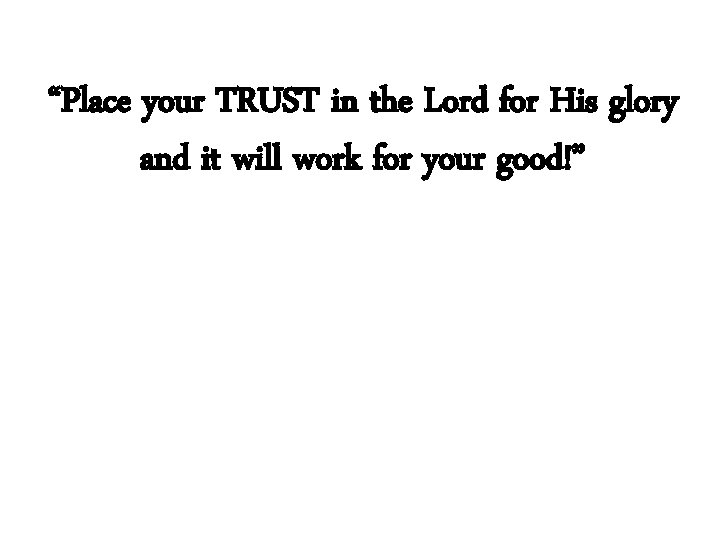 “Place your TRUST in the Lord for His glory and it will work for