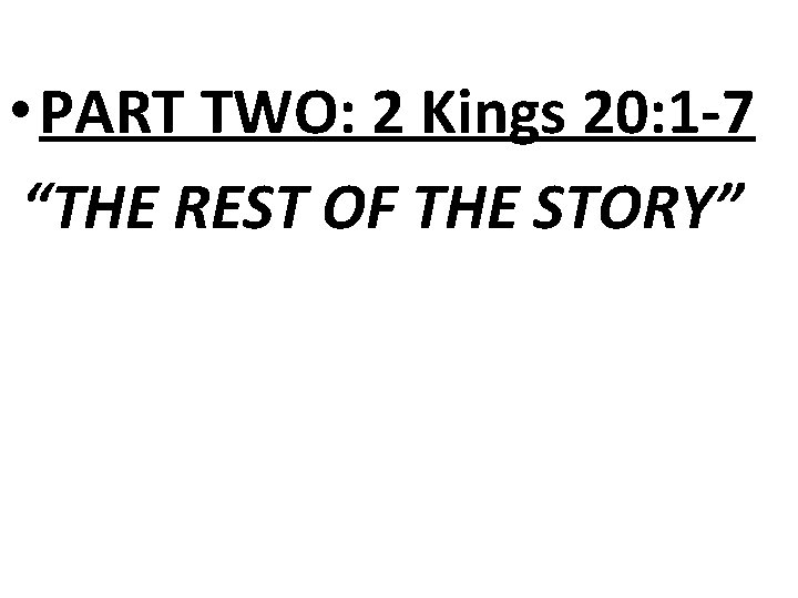  • PART TWO: 2 Kings 20: 1 -7 “THE REST OF THE STORY”