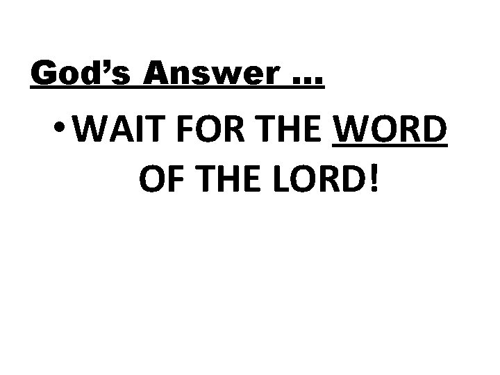 God’s Answer … • WAIT FOR THE WORD OF THE LORD! 