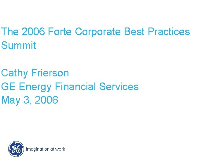 The 2006 Forte Corporate Best Practices Summit Cathy Frierson GE Energy Financial Services May