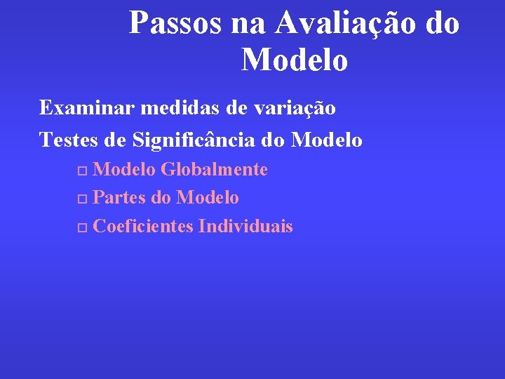 Passos na Avaliação do Modelo Examinar medidas de variação Testes de Significância do Modelo