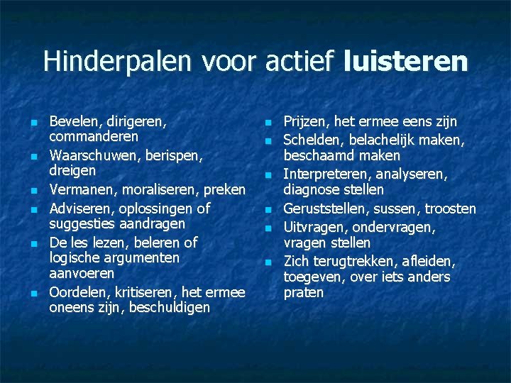 Hinderpalen voor actief luisteren Bevelen, dirigeren, commanderen Waarschuwen, berispen, dreigen Vermanen, moraliseren, preken Adviseren,