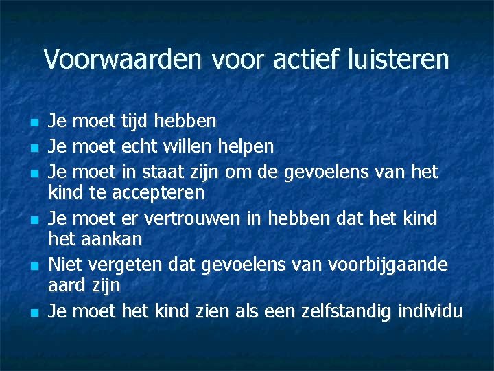 Voorwaarden voor actief luisteren Je moet tijd hebben Je moet echt willen helpen Je