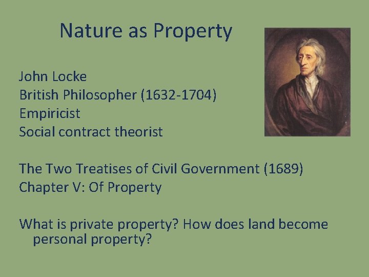 Nature as Property John Locke British Philosopher (1632 -1704) Empiricist Social contract theorist The