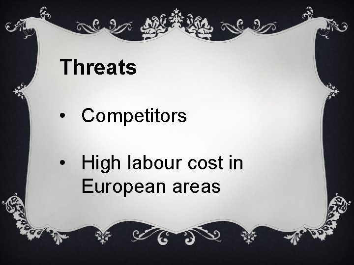 Threats • Competitors • High labour cost in European areas 