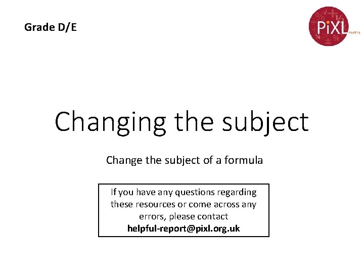 Grade D/E Changing the subject Change the subject of a formula If you have