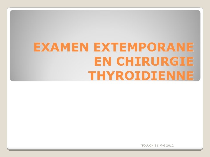EXAMEN EXTEMPORANE EN CHIRURGIE THYROIDIENNE TOULON 31 MAI 2012 