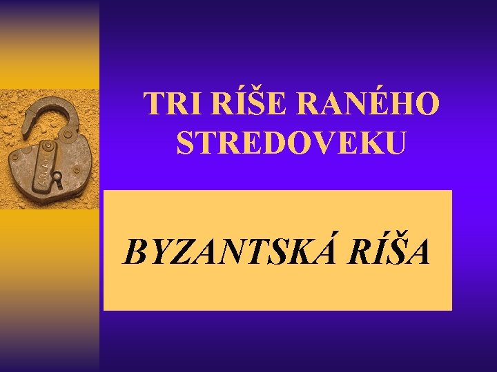 TRI RÍŠE RANÉHO STREDOVEKU BYZANTSKÁ RÍŠA 