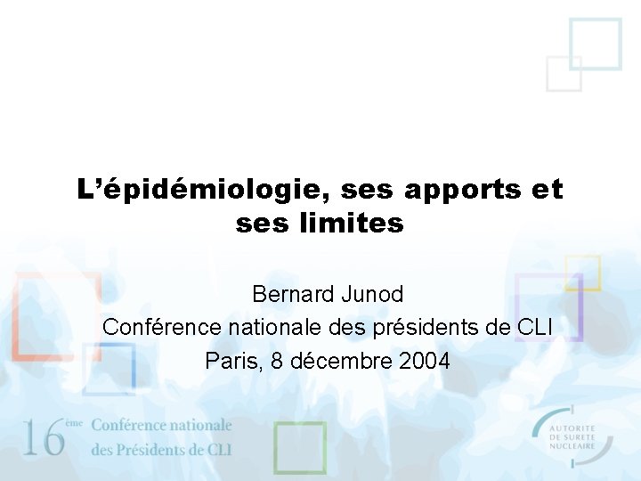 L’épidémiologie, ses apports et ses limites Bernard Junod Conférence nationale des présidents de CLI