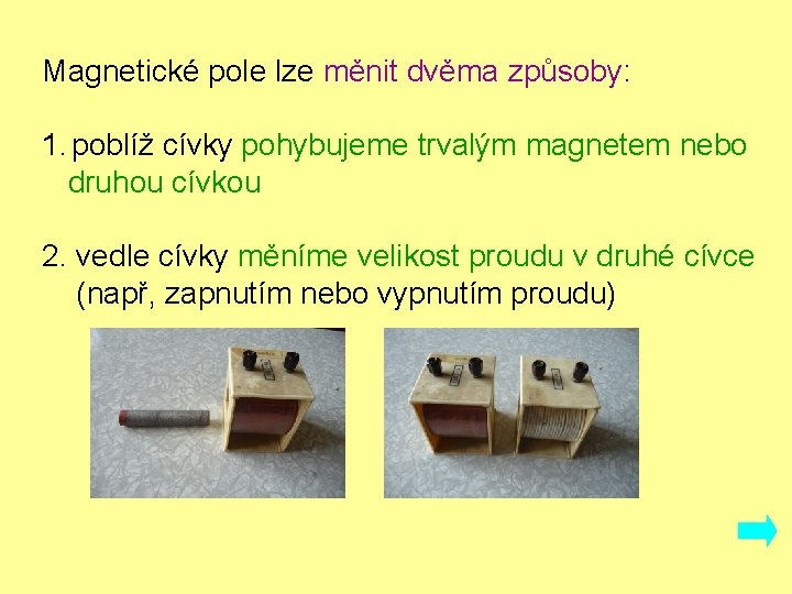 Magnetické pole lze měnit dvěma způsoby: 1. poblíž cívky pohybujeme trvalým magnetem nebo druhou