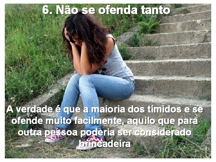 6. Não se ofenda tanto A verdade é que a maioria dos tímidos e