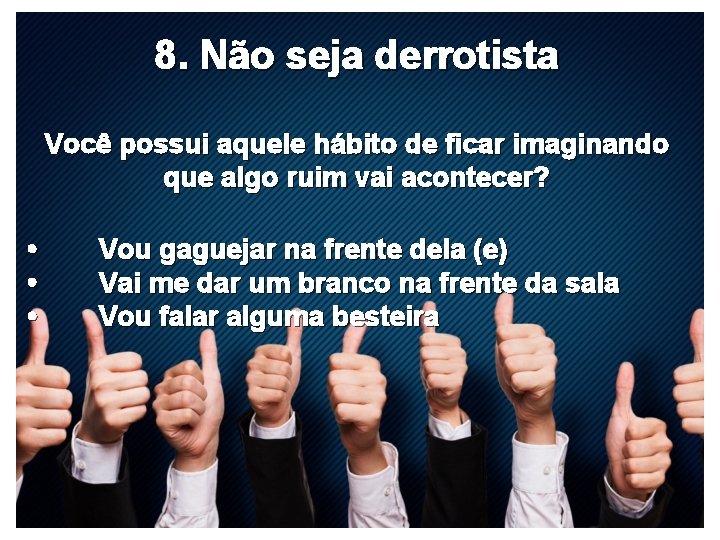 8. Não seja derrotista Você possui aquele hábito de ficar imaginando que algo ruim