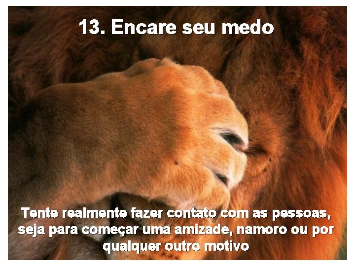 13. Encare seu medo Tente realmente fazer contato com as pessoas, seja para começar