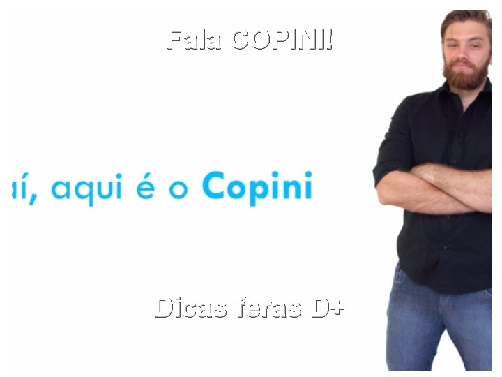 Fala COPINI! Dicas feras D+ 