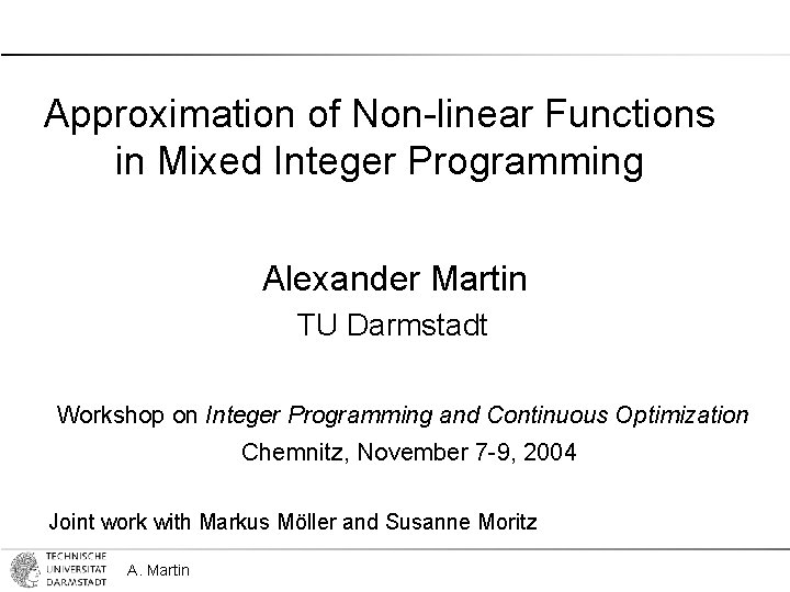 Approximation of Non-linear Functions in Mixed Integer Programming Alexander Martin TU Darmstadt Workshop on