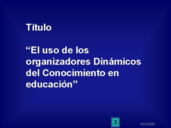Título “El uso de los organizadores Dinámicos del Conocimiento en educación” 3 05/12/2020 