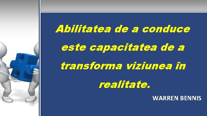 Abilitatea de a conduce este capacitatea de a transforma viziunea în realitate. WARREN BENNIS