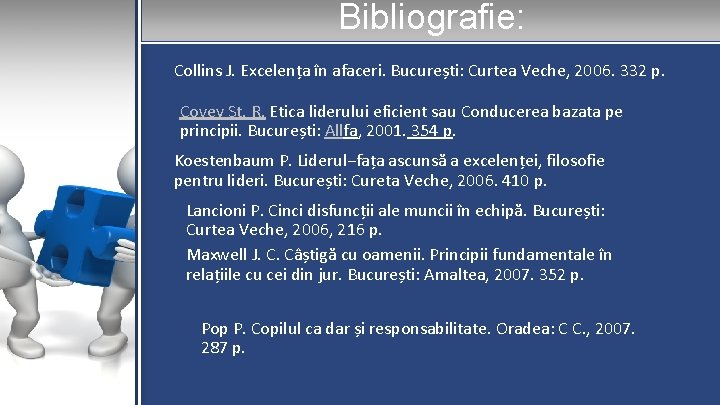 Bibliografie: Collins J. Excelența în afaceri. București: Curtea Veche, 2006. 332 p. Covey St.
