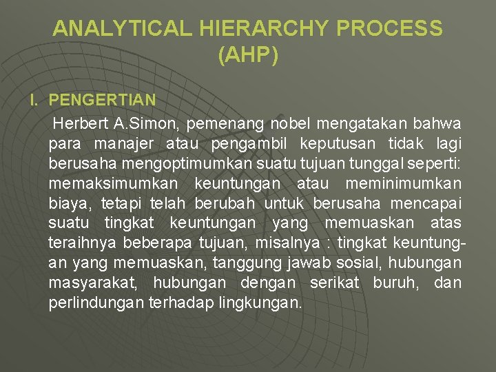 ANALYTICAL HIERARCHY PROCESS (AHP) I. PENGERTIAN Herbert A. Simon, pemenang nobel mengatakan bahwa para