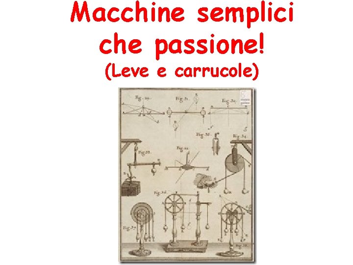 Macchine semplici che passione! (Leve e carrucole) Macchine semplici che passione! (Leve e carrucole)