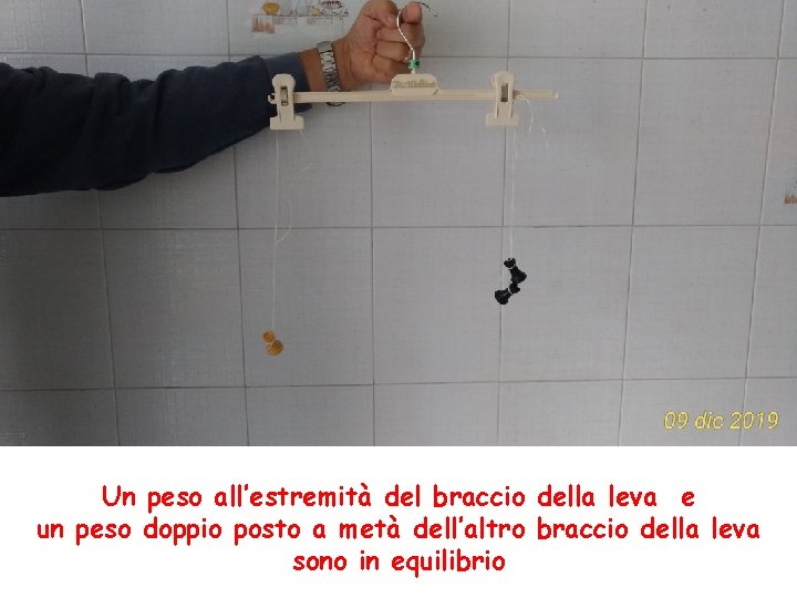 Un peso all’estremità del braccio della leva e un peso doppio posto a metà Un peso all’estremità del braccio della leva e un peso doppio posto a metà
