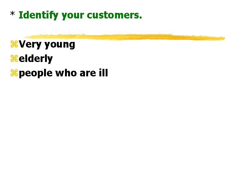 * Identify your customers. z. Very young zelderly zpeople who are ill 