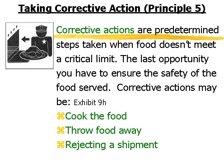 Taking Corrective Action (Principle 5) Corrective actions are predetermined steps taken when food doesn’t