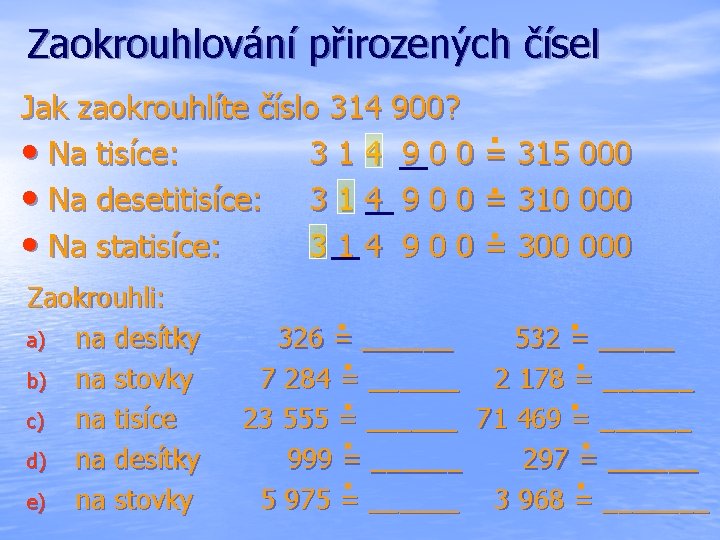 Zaokrouhlování přirozených čísel Jak zaokrouhlíte číslo 314 900? . • Na tisíce: 3 1