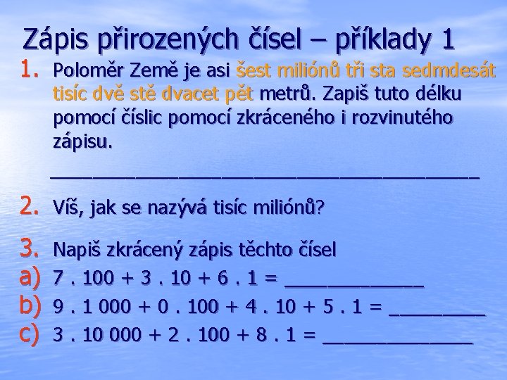 Zápis přirozených čísel – příklady 1 1. Poloměr Země je asi šest miliónů tři