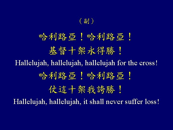 （副） 哈利路亞！ 基督十架永得勝！ Hallelujah, hallelujah for the cross! 哈利路亞！ 仗這十架我誇勝！ Hallelujah, hallelujah, it shall