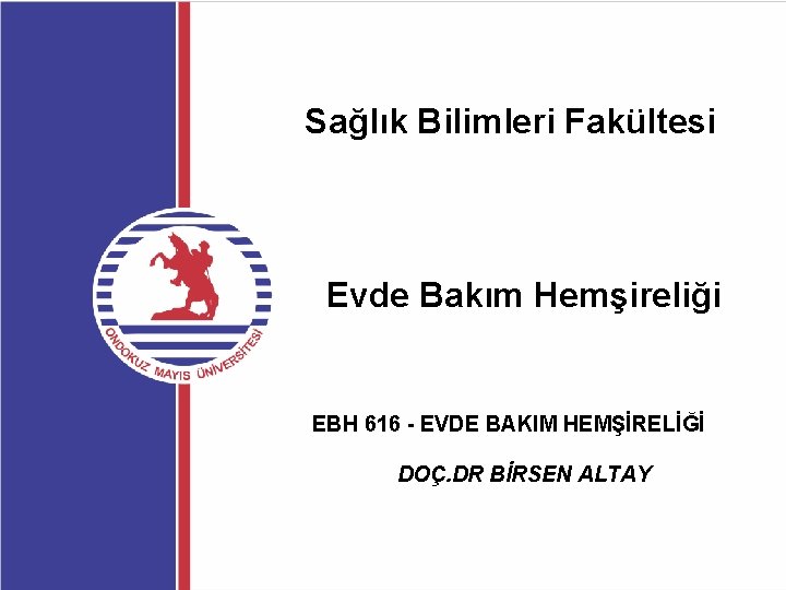 Sağlık Bilimleri Fakültesi Evde Bakım Hemşireliği EBH 616 - EVDE BAKIM HEMŞİRELİĞİ DOÇ. DR