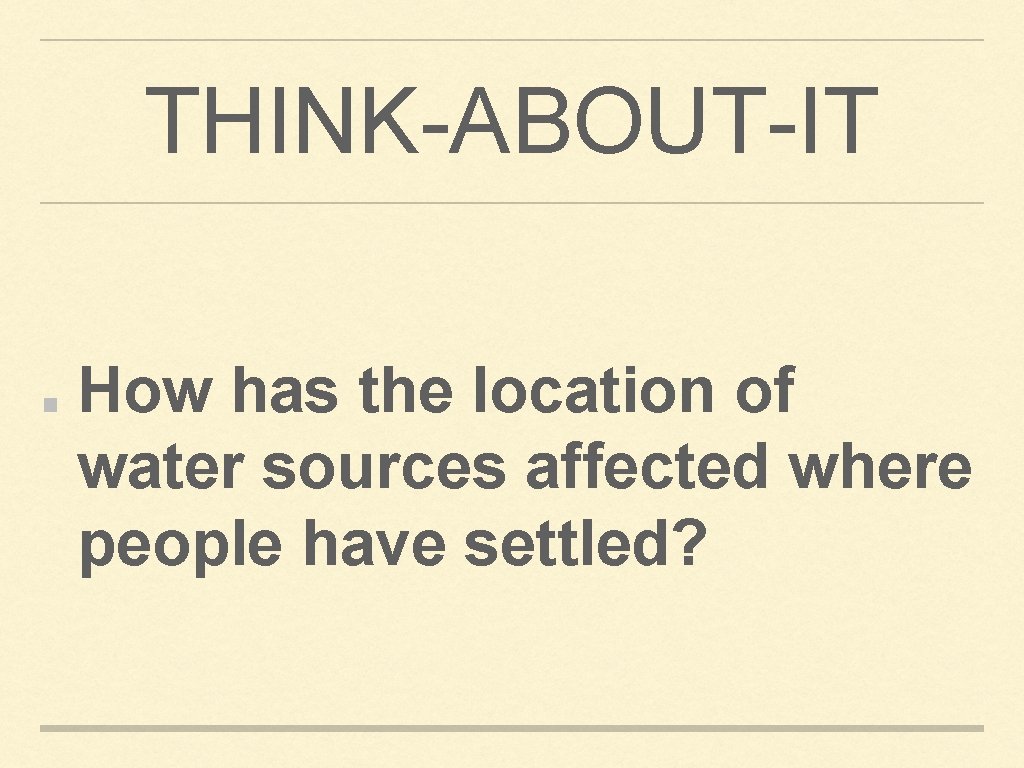 THINK-ABOUT-IT How has the location of water sources affected where people have settled? 