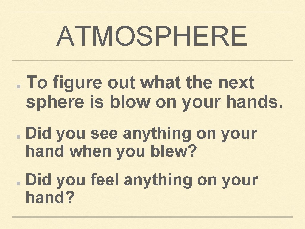 ATMOSPHERE To figure out what the next sphere is blow on your hands. Did