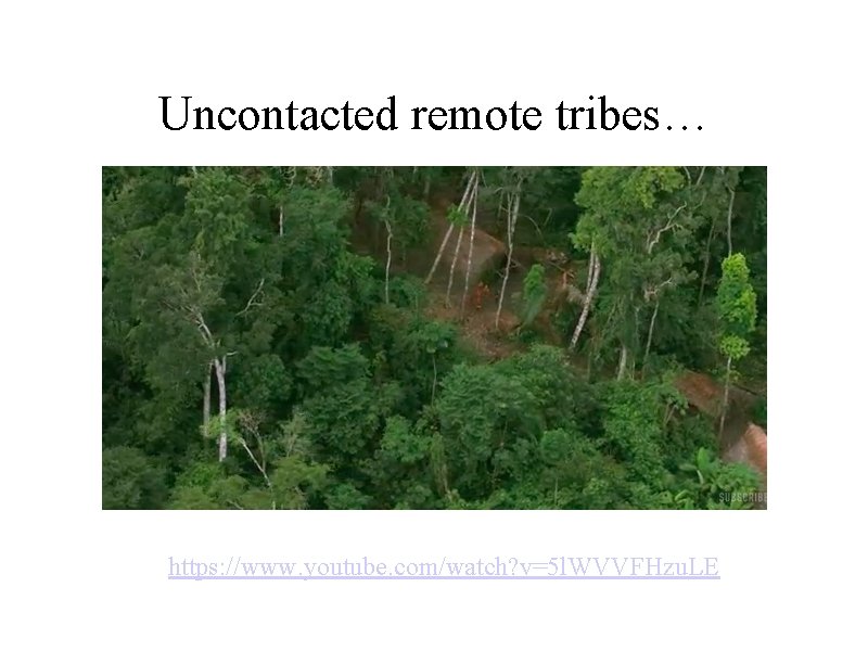 Uncontacted remote tribes… https: //www. youtube. com/watch? v=5 l. WVVFHzu. LE 