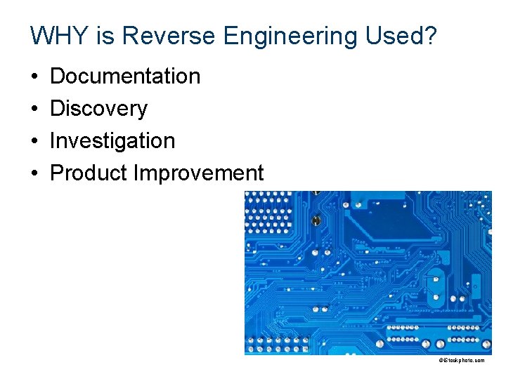 WHY is Reverse Engineering Used? • • Documentation Discovery Investigation Product Improvement ©i. Stockphoto.