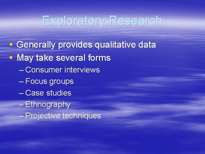 Exploratory Research § Generally provides qualitative data § May take several forms – Consumer