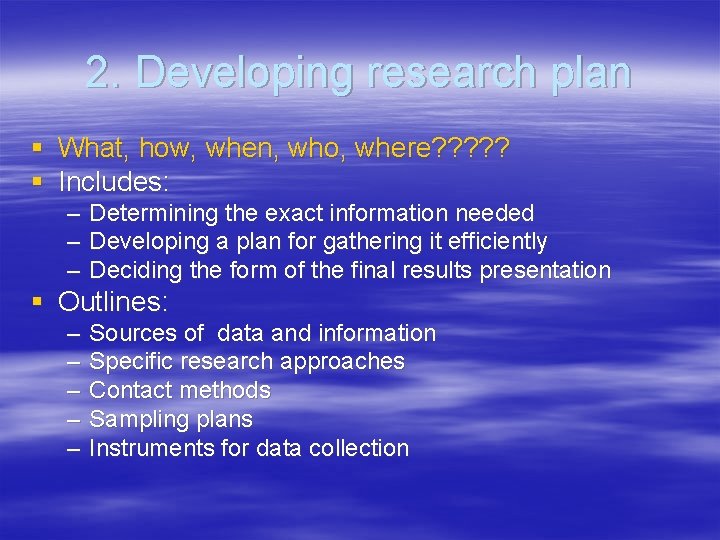 2. Developing research plan § What, how, when, who, where? ? ? § Includes: