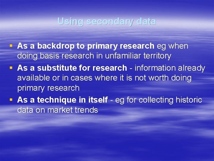 Using secondary data § As a backdrop to primary research eg when doing basis