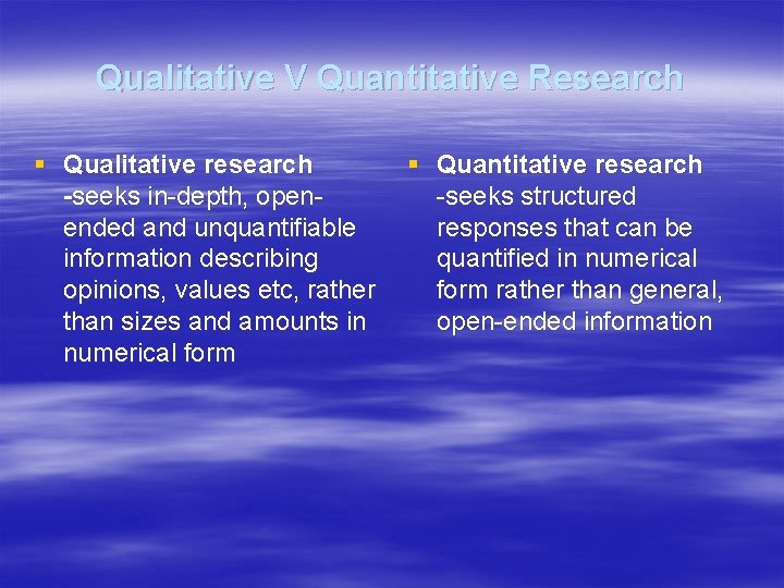 Qualitative V Quantitative Research § Qualitative research -seeks in-depth, openended and unquantifiable information describing