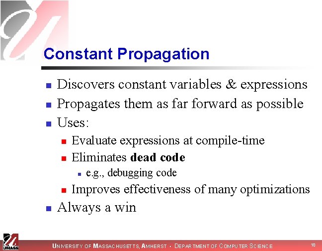 Constant Propagation n Discovers constant variables & expressions Propagates them as far forward as Constant Propagation n Discovers constant variables & expressions Propagates them as far forward as